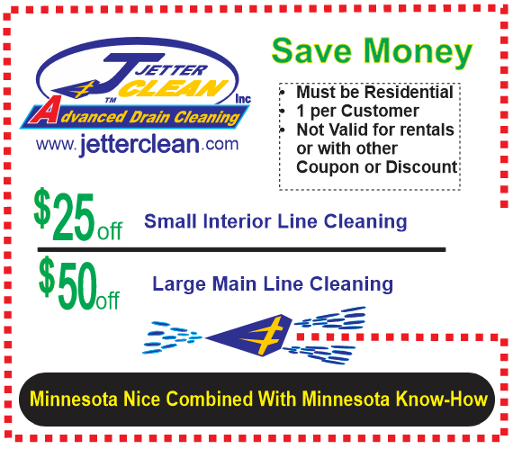 Save Money! Must be Residential 1 per Customer Not Valid for rentals or with other Coupon or Discount $25 off Small Interior Line Cleaning $50 off Large main Line Cleaning Minnesota Nice Combined With Minnesota Know-How